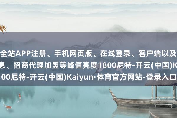 全站APP注册、手机网页版、在线登录、客户端以及发布平台优惠活动信息、招商代理加盟等峰值亮度1800尼特-开云(中国)Kaiyun·体育官方网站-登录入口